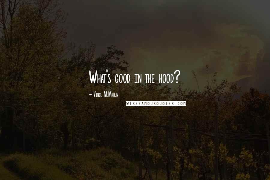 Vince McMahon Quotes: What's good in the hood?
