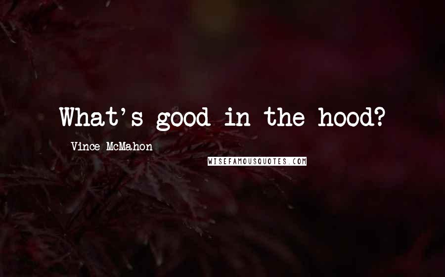 Vince McMahon Quotes: What's good in the hood?