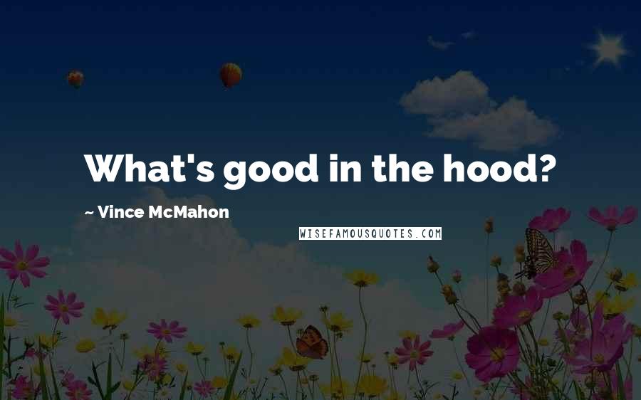 Vince McMahon Quotes: What's good in the hood?