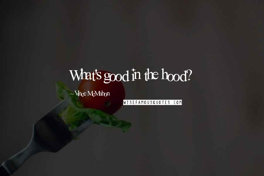 Vince McMahon Quotes: What's good in the hood?