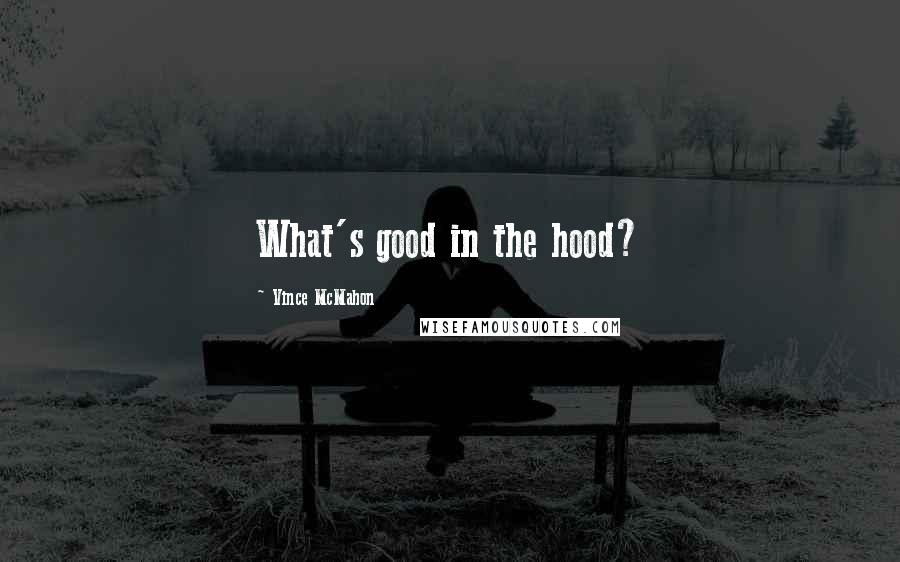 Vince McMahon Quotes: What's good in the hood?