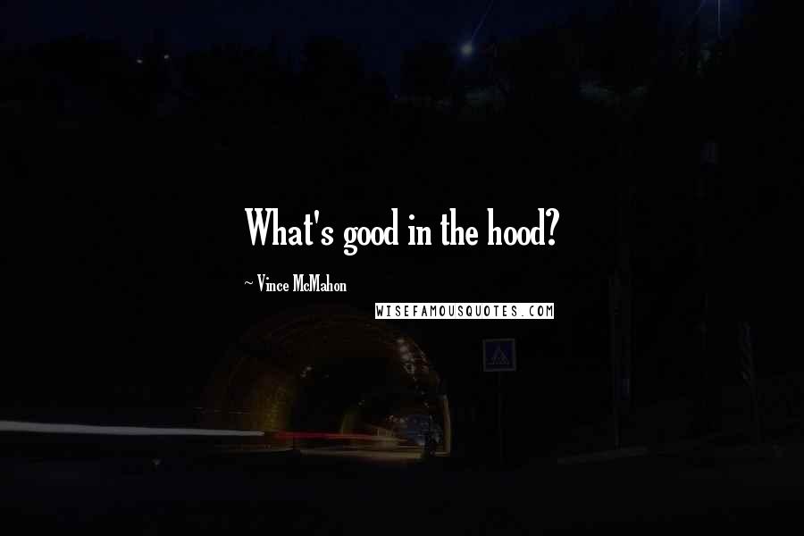 Vince McMahon Quotes: What's good in the hood?