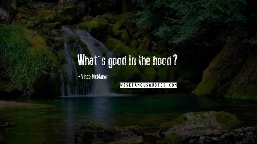 Vince McMahon Quotes: What's good in the hood?