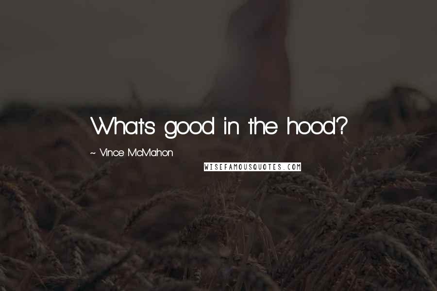 Vince McMahon Quotes: What's good in the hood?