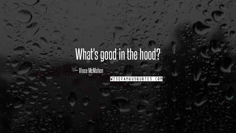 Vince McMahon Quotes: What's good in the hood?