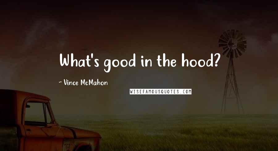 Vince McMahon Quotes: What's good in the hood?