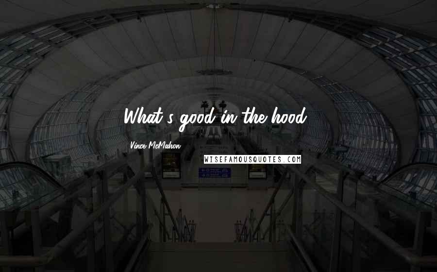 Vince McMahon Quotes: What's good in the hood?