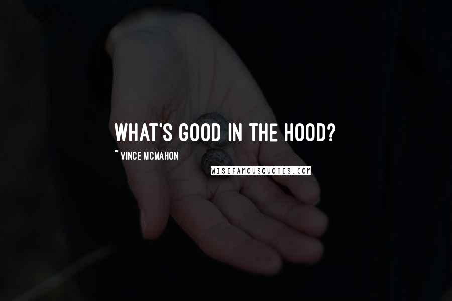 Vince McMahon Quotes: What's good in the hood?