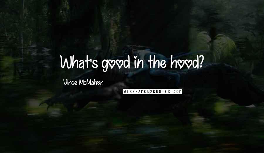 Vince McMahon Quotes: What's good in the hood?