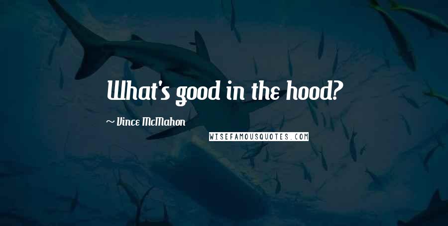Vince McMahon Quotes: What's good in the hood?