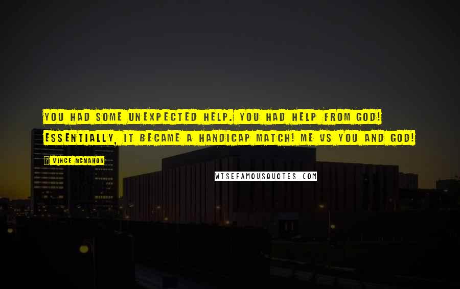 Vince McMahon Quotes: You had some unexpected help. You had help from God! Essentially, it became a handicap match! Me vs you and God!