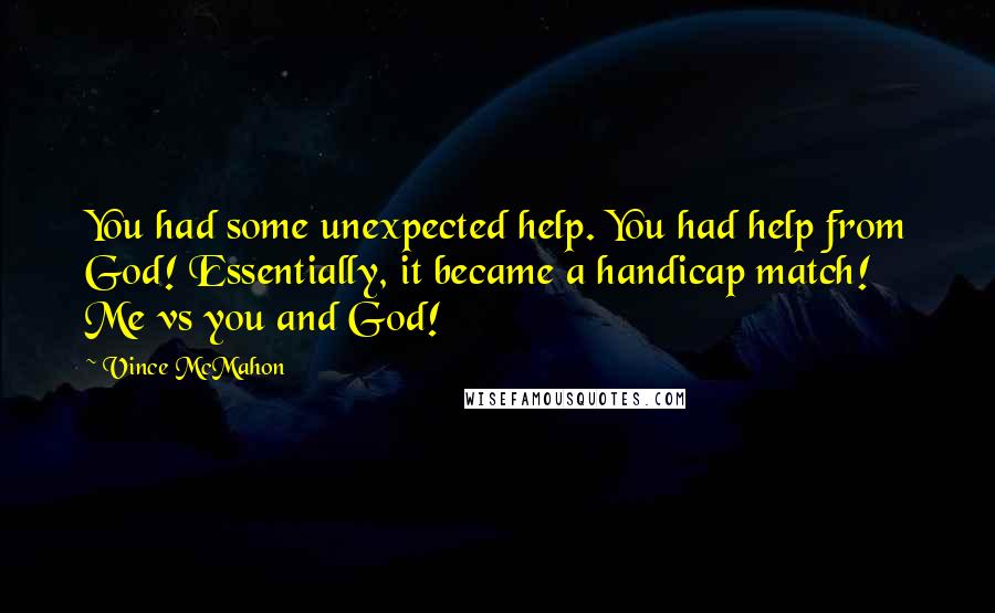 Vince McMahon Quotes: You had some unexpected help. You had help from God! Essentially, it became a handicap match! Me vs you and God!