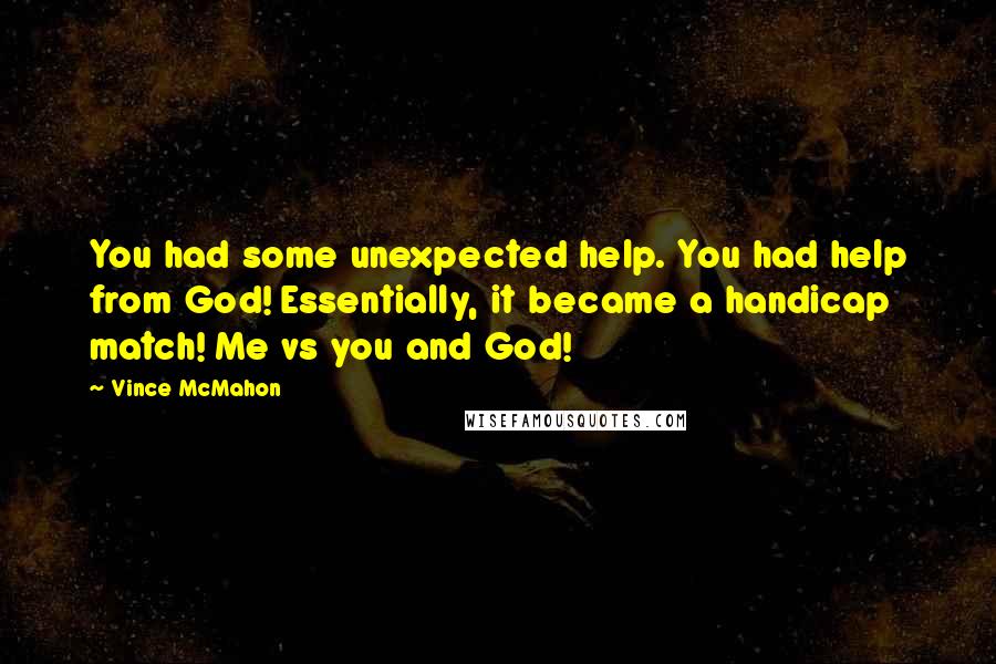 Vince McMahon Quotes: You had some unexpected help. You had help from God! Essentially, it became a handicap match! Me vs you and God!