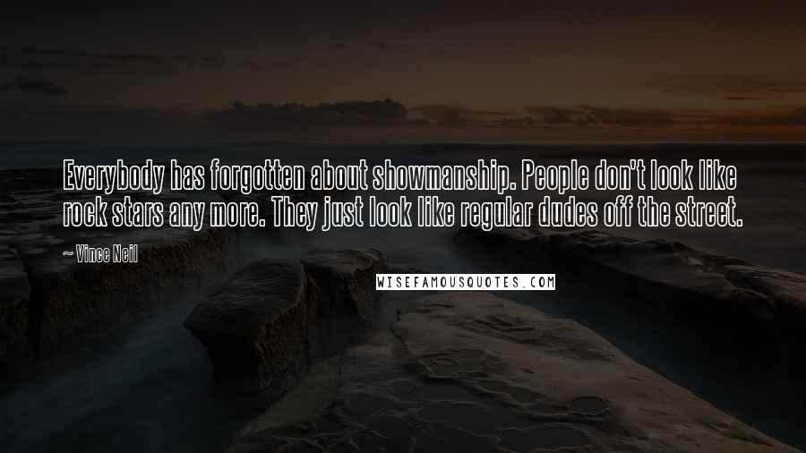 Vince Neil Quotes: Everybody has forgotten about showmanship. People don't look like rock stars any more. They just look like regular dudes off the street.