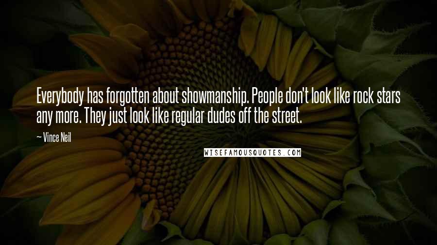 Vince Neil Quotes: Everybody has forgotten about showmanship. People don't look like rock stars any more. They just look like regular dudes off the street.