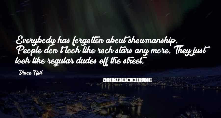Vince Neil Quotes: Everybody has forgotten about showmanship. People don't look like rock stars any more. They just look like regular dudes off the street.