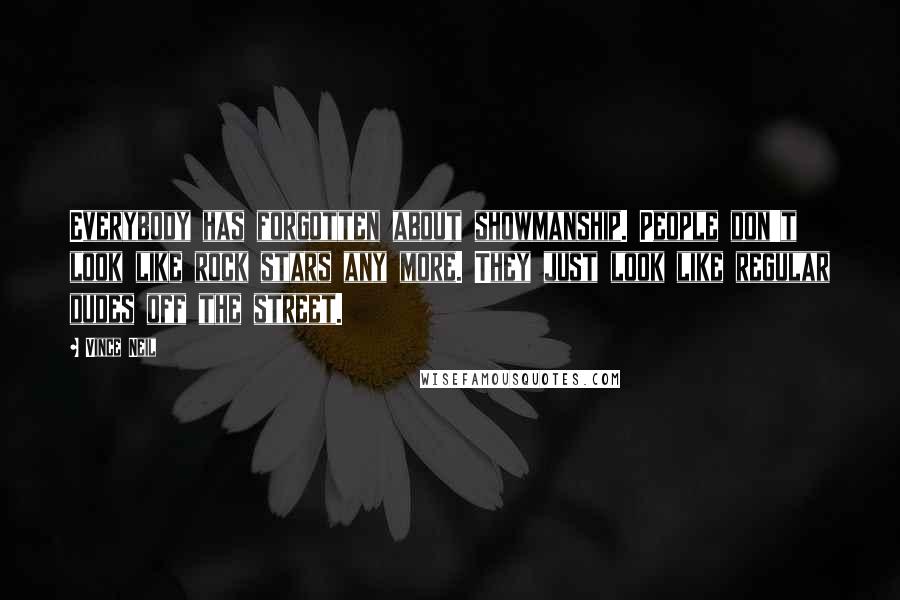 Vince Neil Quotes: Everybody has forgotten about showmanship. People don't look like rock stars any more. They just look like regular dudes off the street.