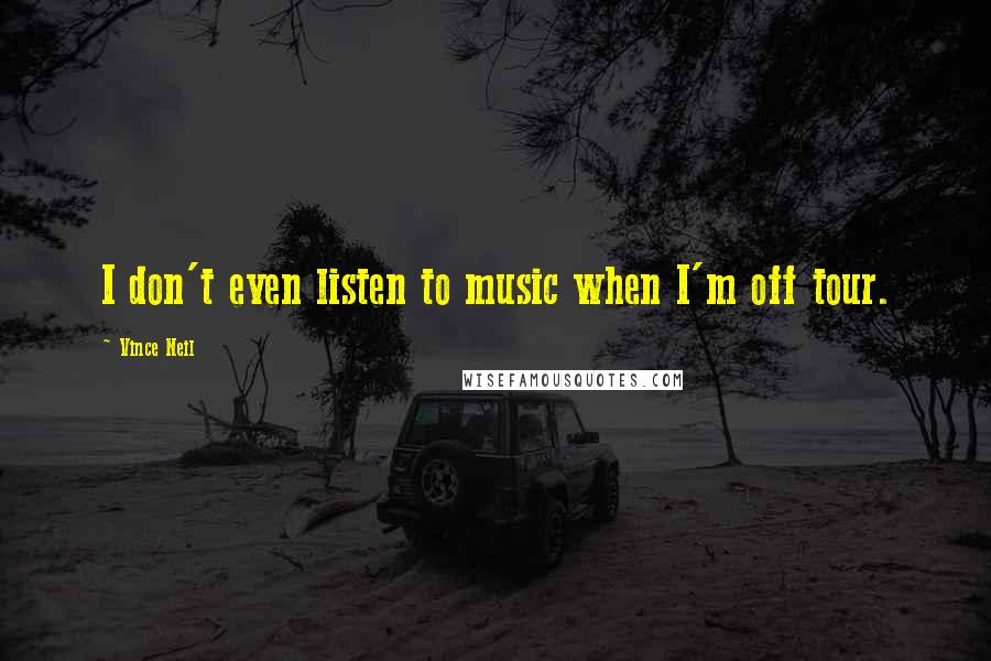 Vince Neil Quotes: I don't even listen to music when I'm off tour.