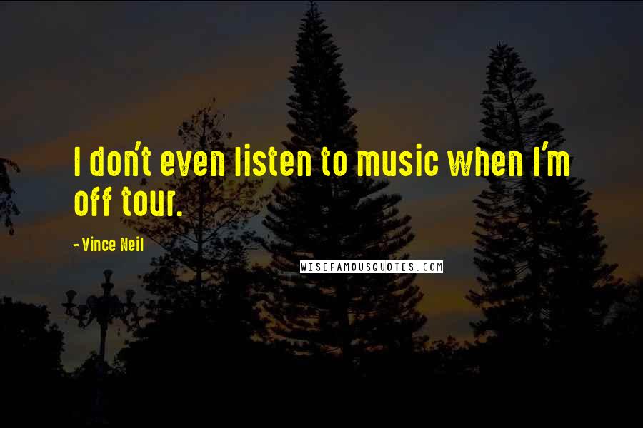 Vince Neil Quotes: I don't even listen to music when I'm off tour.