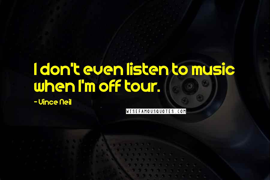 Vince Neil Quotes: I don't even listen to music when I'm off tour.