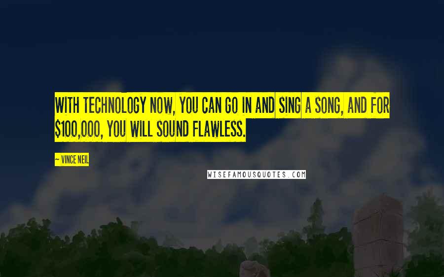 Vince Neil Quotes: With technology now, you can go in and sing a song, and for $100,000, you will sound flawless.