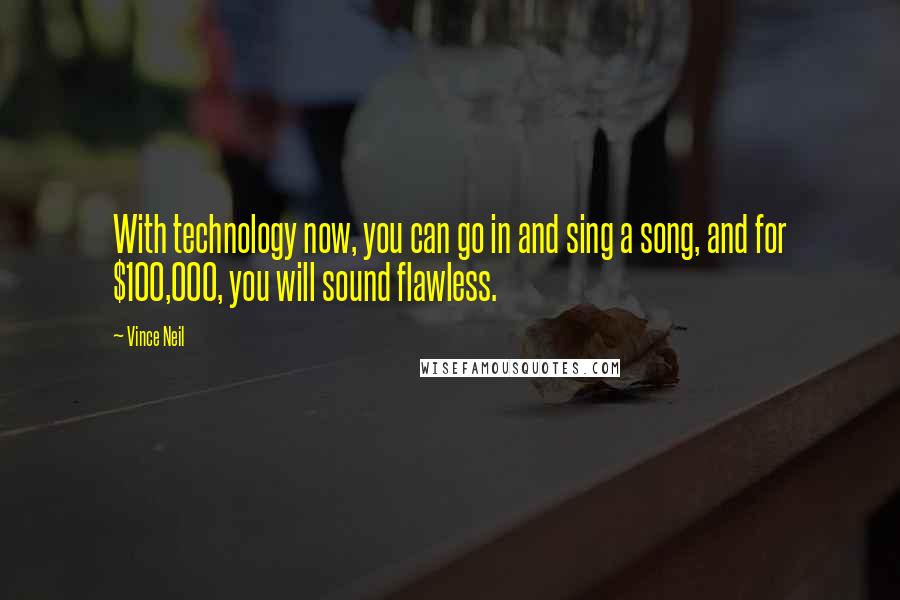 Vince Neil Quotes: With technology now, you can go in and sing a song, and for $100,000, you will sound flawless.