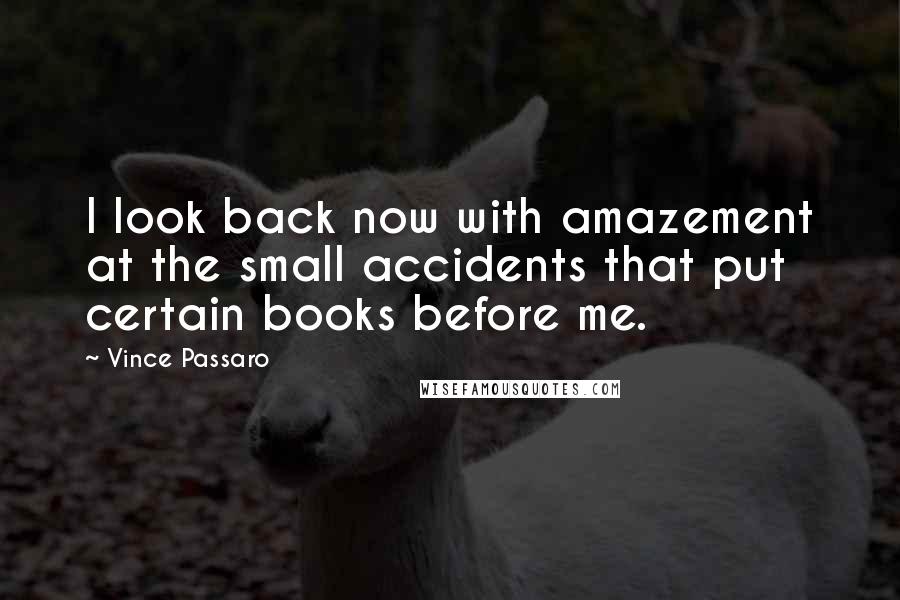 Vince Passaro Quotes: I look back now with amazement at the small accidents that put certain books before me.