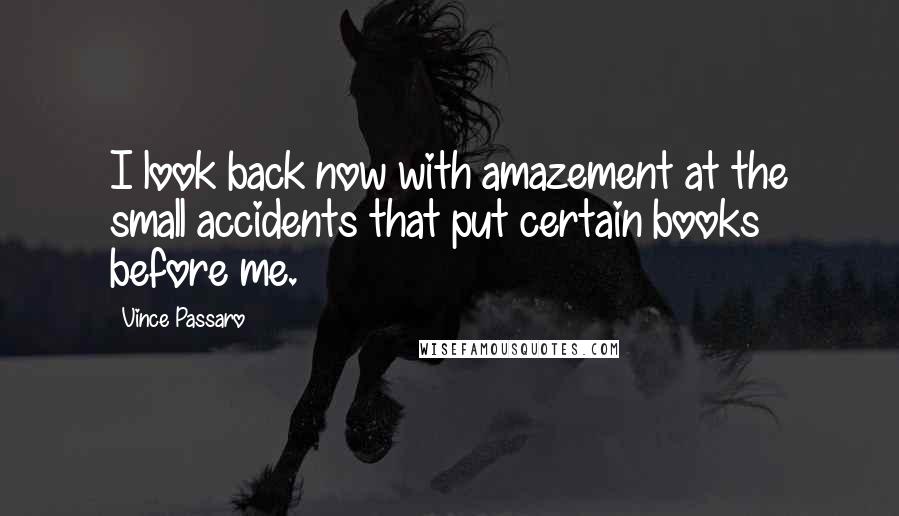 Vince Passaro Quotes: I look back now with amazement at the small accidents that put certain books before me.