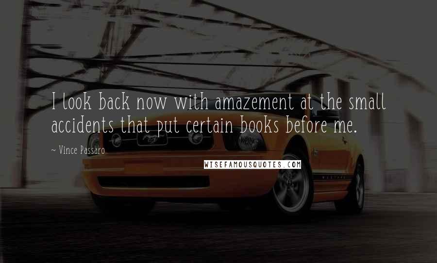 Vince Passaro Quotes: I look back now with amazement at the small accidents that put certain books before me.