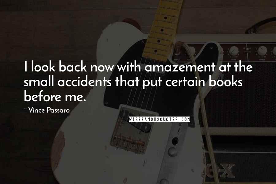 Vince Passaro Quotes: I look back now with amazement at the small accidents that put certain books before me.