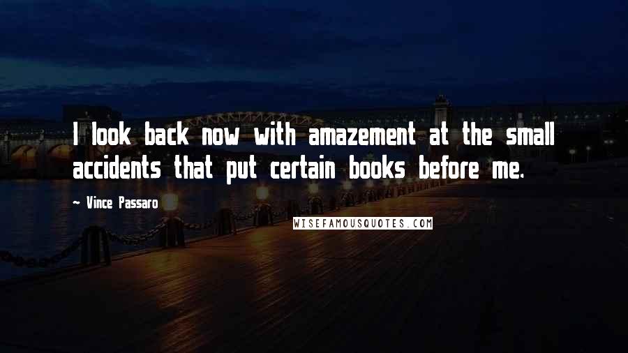 Vince Passaro Quotes: I look back now with amazement at the small accidents that put certain books before me.