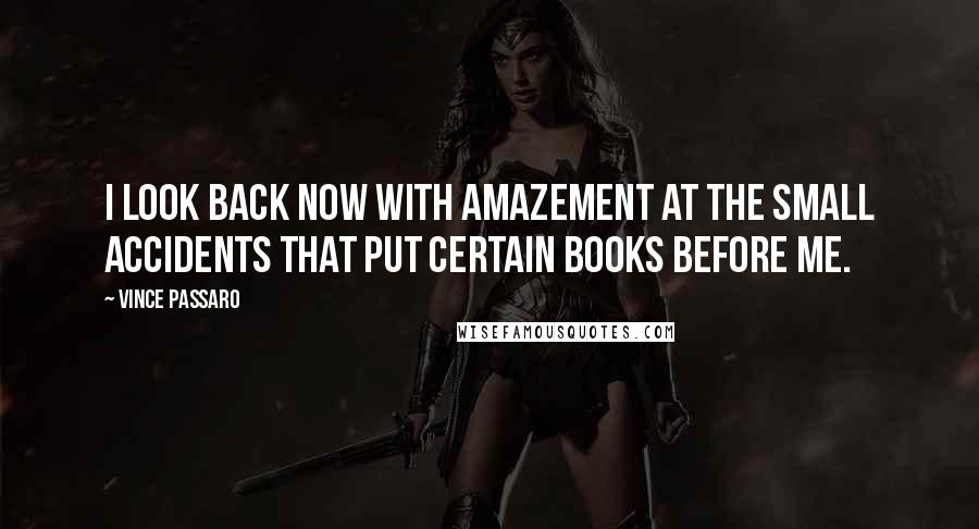 Vince Passaro Quotes: I look back now with amazement at the small accidents that put certain books before me.