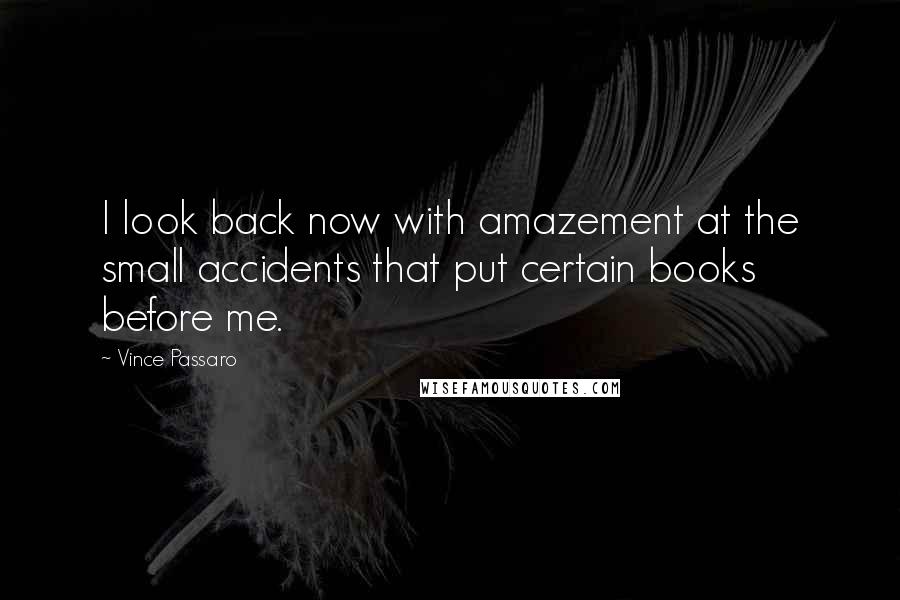 Vince Passaro Quotes: I look back now with amazement at the small accidents that put certain books before me.