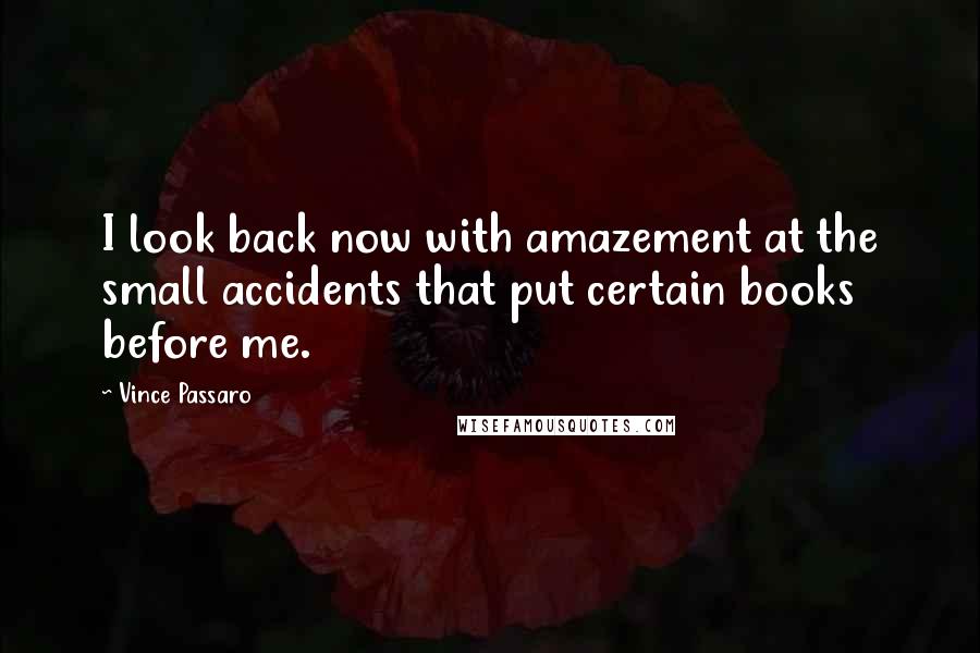 Vince Passaro Quotes: I look back now with amazement at the small accidents that put certain books before me.