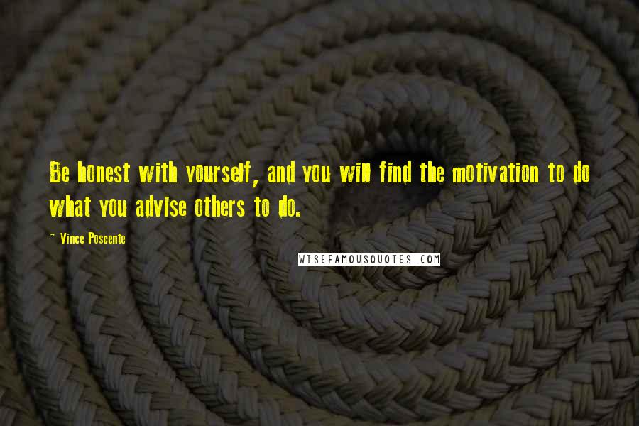 Vince Poscente Quotes: Be honest with yourself, and you will find the motivation to do what you advise others to do.