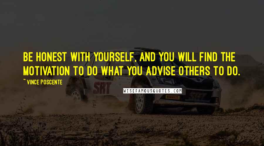 Vince Poscente Quotes: Be honest with yourself, and you will find the motivation to do what you advise others to do.