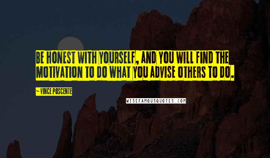 Vince Poscente Quotes: Be honest with yourself, and you will find the motivation to do what you advise others to do.