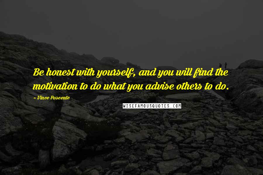 Vince Poscente Quotes: Be honest with yourself, and you will find the motivation to do what you advise others to do.