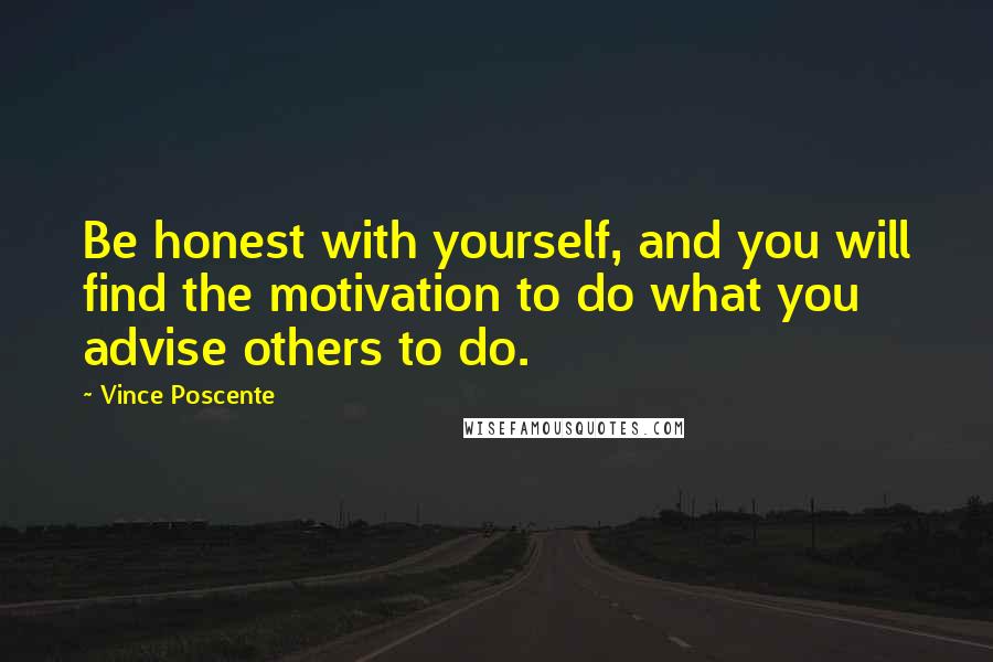 Vince Poscente Quotes: Be honest with yourself, and you will find the motivation to do what you advise others to do.