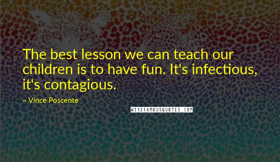 Vince Poscente Quotes: The best lesson we can teach our children is to have fun. It's infectious, it's contagious.