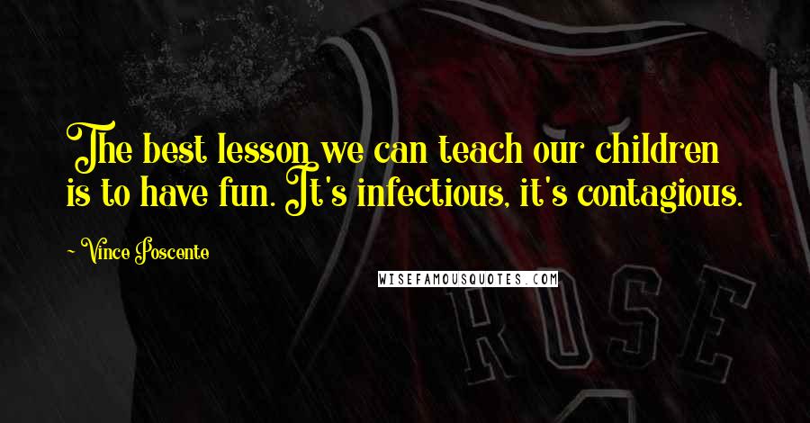 Vince Poscente Quotes: The best lesson we can teach our children is to have fun. It's infectious, it's contagious.