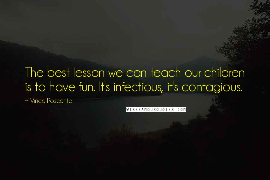 Vince Poscente Quotes: The best lesson we can teach our children is to have fun. It's infectious, it's contagious.