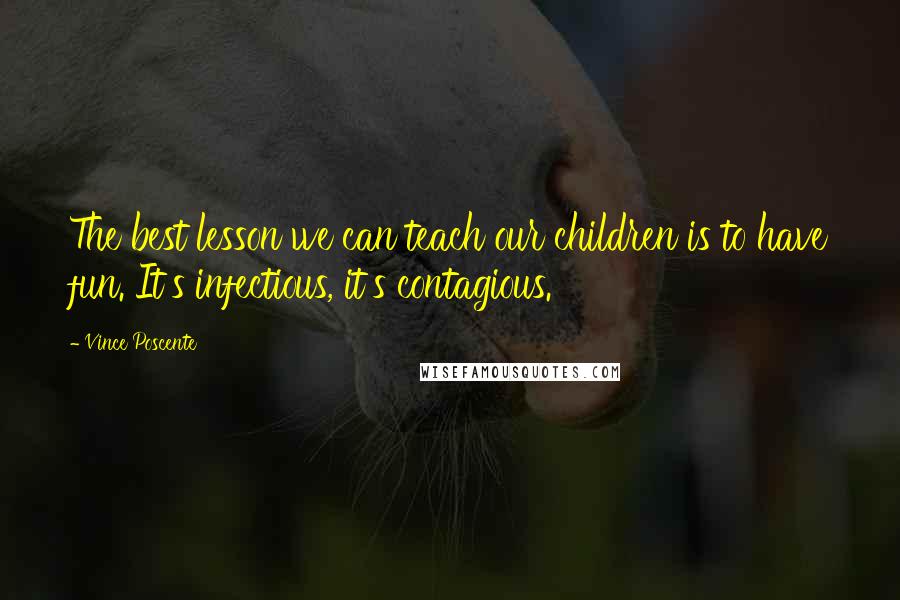 Vince Poscente Quotes: The best lesson we can teach our children is to have fun. It's infectious, it's contagious.