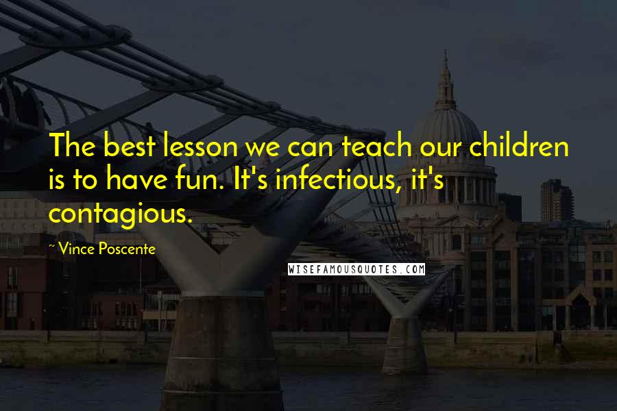 Vince Poscente Quotes: The best lesson we can teach our children is to have fun. It's infectious, it's contagious.