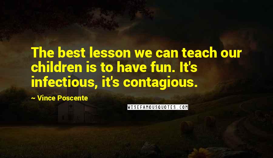 Vince Poscente Quotes: The best lesson we can teach our children is to have fun. It's infectious, it's contagious.