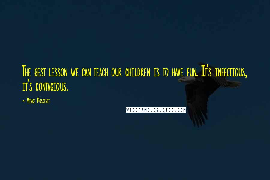 Vince Poscente Quotes: The best lesson we can teach our children is to have fun. It's infectious, it's contagious.