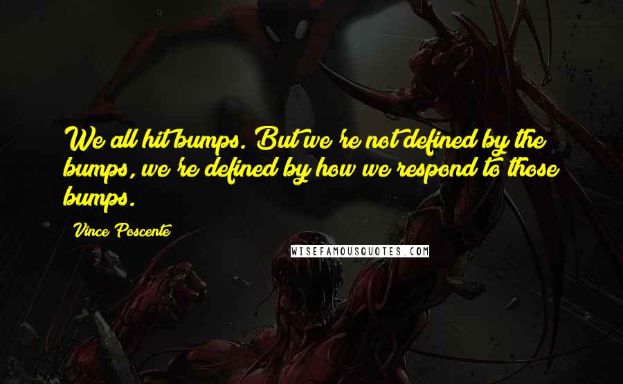 Vince Poscente Quotes: We all hit bumps. But we're not defined by the bumps, we're defined by how we respond to those bumps.