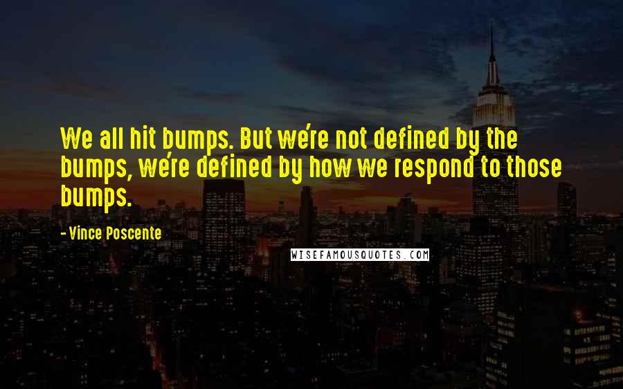 Vince Poscente Quotes: We all hit bumps. But we're not defined by the bumps, we're defined by how we respond to those bumps.