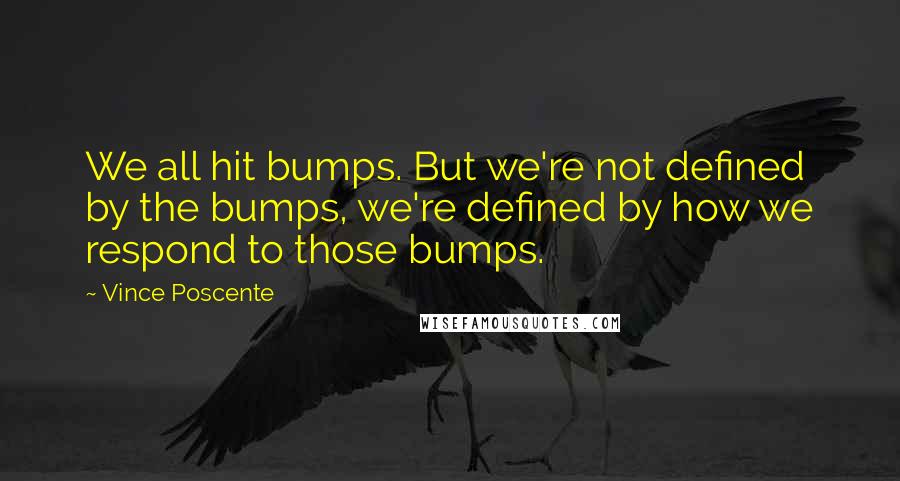 Vince Poscente Quotes: We all hit bumps. But we're not defined by the bumps, we're defined by how we respond to those bumps.