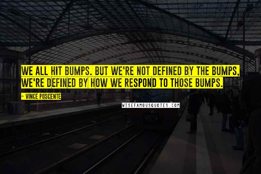 Vince Poscente Quotes: We all hit bumps. But we're not defined by the bumps, we're defined by how we respond to those bumps.
